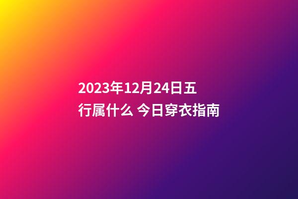 2023年12月24日五行属什么 今日穿衣指南